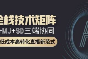AI全栈技术矩阵：GPT+MJ+SD三端协同，AI重构低成本高转化直播新范式