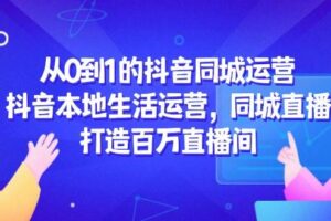 从0到1的抖音同城运营，抖音本地生活运营，同城直播，打造百万直播间