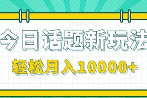 今日话题新玩法，零成本零门槛单条作品百万流量，月入10000+