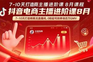 （15718期）抖音电商主播进阶课8月  7-10天打造精准推流直播间，0粉起号到单场百万GMV
