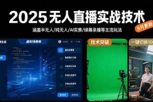 （15621期）2025无人直播实战技术-8月，涵盖半无人/纯无人/AI实景/绿幕录播等主流玩法