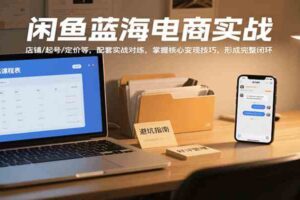 闲鱼蓝海电商实战，涵盖店铺、起号、定价等，配套实战对练，掌握核心变现技巧