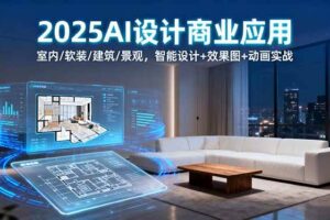 （16052期）2025AI设计商业应用：室内/软装/建筑/景观，智能设计+效果图+动画实战