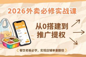 （17214期）2026外卖必修实战课：从0搭建到推广提权，餐饮老板必学，实现店铺单量翻倍