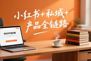 （17207期）个人IP系统变现课2026，小红书+私域+产品全链路，手把手教你打造年入百万的知识IP
