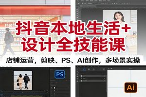 抖音本地生活+设计全技能课：店铺运营，剪映、PS、AI创作，多场景实操