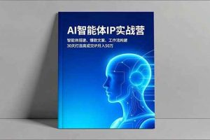 （16689期）AI智能体IP实战营，智能体搭建、爆款文案、工作流构建，30天打造高成交IP月入50万