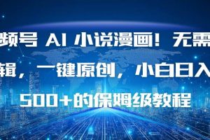 （16595期）视频号 AI 小说漫画！无需剪辑，一键原创，小白日入500+的保姆级教程