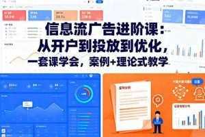 （16303期）信息流广告进阶课：从开户到投放到优化，一套课学会，案例+理论式教学