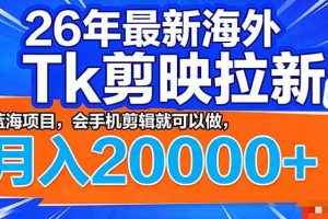（17778期）26年最新海外Tk剪映拉新，蓝海项目，会手机剪辑就可以做，月入20000＋