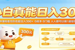 小白真能日入300！5分钟课程看完你也能日入300+ 0成本0门槛人人都可以做！