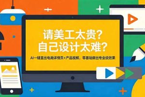 （18704期）请美工太贵？自己设计太难？AI一键直出电商详情页+产品视频，零基础做出专业级效果