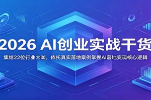 2026 AI创业实战干货：集结22位行业大咖，依托真实落地案例掌握AI落地变现核心逻辑