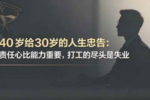 (18769期)付费文章:40岁给30岁的人生忠告:责任心比能力重要,打工的尽头是失业