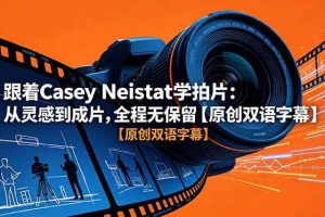 (18775期)跟着 Casey Neistat 学拍片:从灵感到成片,全程无保留【原创双语字幕】