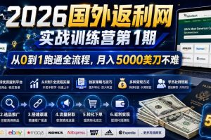 (18807期)2026国外返利网实战变现营-第一期,从零拆解项目逻辑与流程,跑通完整变现链路,月入5000美金