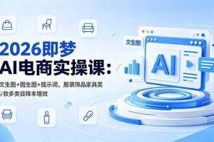 （18822期）2026即梦AI电商实操课：文生图+图生图+提示词，服装饰品家具美妆多类目降本增效