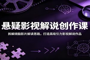 悬疑影视解说创作课:拆解烧脑影片解读思路,打造高吸引力影视解说作品