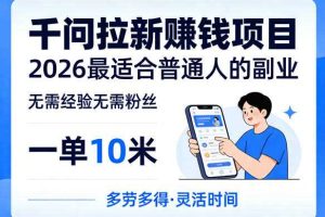 一单10米,不少人都在找的千问拉新賺钱项目,无需经验无需粉丝,2026最适合普通人副业(更新6月11日)