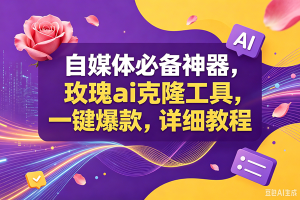(18977期)玫瑰ai克隆工具,一键爆款ai神器,自媒体的必备工具,50多个功能,详细教程