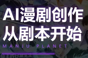 漫聚星球·AI漫剧全流程制作基础课程