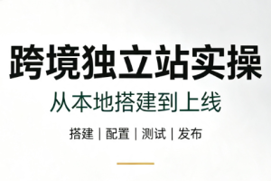 跨境独立站实操：从本地搭建到上线
