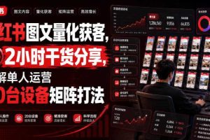 小红书图文量化获客,2小时干货分享,详解单人运营20台设备矩阵打法