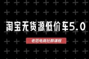 淘宝无货源价车5.0,2026最新VIP淘宝无货源课程,1688代发,蓝海选品,零成本创业首选(更新26年8月3日)