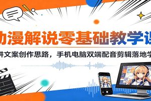 动漫解说零基础教学课：精讲文案创作思路，手机电脑双端配音剪辑落地学习