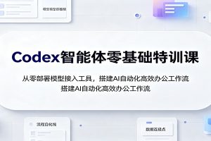 Codex智能体零基础特训课：从零部署模型接入工具，搭建AI自动化高效办公工作流