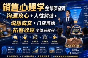 销售心理学全集实战课｜沟通攻心+人性解读+说服成交+门店落地+拓客收现全体系教程