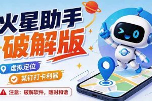 （19694期）火星助手破解版，虚拟定位，某钉打企微卡利器，去掉了所有广告，打开即用