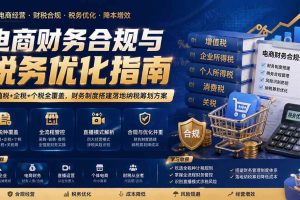 （19718期）电商财务合规与税务优化指南：增值税+企税+个税全覆盖，财务制度搭建落地纳税筹划方案