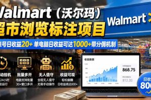 （19757期）Walmart（沃尔玛）超市浏览标注项目，单账号日收益20+ 单电脑日收益可达1000+带分佣机制