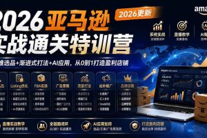 （19768期）2026亚马逊实战通关特训营-2026更新，多维选品+渐进式打法+AI应用，从0到1打造盈利店铺