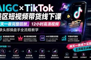 （19778期）AIGC×TikTok美区短视频带货线下课；两天一夜完整回放，12小时高清视频收录头部操盘手全流程教学
