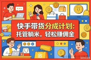 8月最新项目——快手带货分成计划：托管躺米，轻松赚佣金，社裙兔费橡木