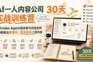 AI一人内容公司30天实战训练营，让Codex Agent自动参与内容创作持续做出更像你、更有竞争力的内容