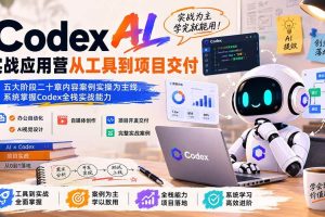 （19854期）Codex AI实战应用营从工具到项目交付；五大阶段二十章内容案例实操为主线，系统掌握Codex全栈实战能力