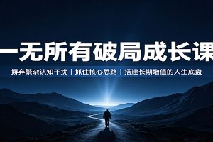 一无所有破局成长课：摒弃繁杂认知干扰，抓住核心思路，搭建长期增值的人生底盘