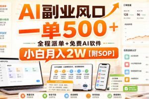 AI副业风口，一单500+，全程派单+免费AI软件，小白月入2W【附SOP】【揭秘】