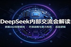 DeepSeek内部交流会解读：拆解AGI完整路线，开源战略与算力布局底层逻辑