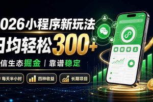 （19921期）2026小程序新玩法：日均轻松300+ 微信生态掘金靠谱稳定