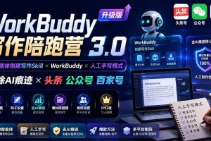 （19920期）WorkBuddy写作陪跑营3.0-更新：Ai智能体创建写作Skill×WorkBuddy×人工手写模式×去除AI痕迹×头条公众号百家号