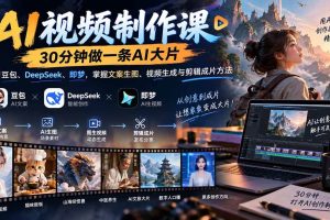 （20380期）AI视频制作课-30分钟做一条AI大片：学习豆包、DeepSeek、即梦，掌握文案生图、视频生成与剪辑成片方法
