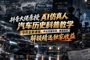 抖音大佬亲授AI仿真人汽车历史科普教学，9月全新课程，平台流量扶持，赛道稳定，解锁精选独家收益