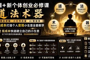 （20592期）AI+新个体创业必修课-更新0922｜道法术器｜商业逻辑·小红书流量·AI智能体｜低成本打造个人变现小生意全套教学