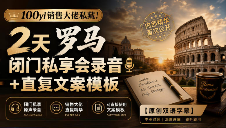 100yi销售大佬私藏！2天罗马闭门私享会录音+直复文案模板【原创双语字幕】