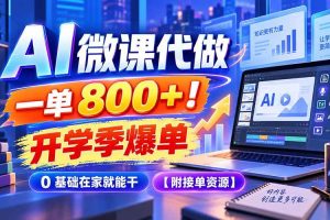 （20605期）AI 微课代做，一单 800+！开学季爆单，0 基础在家就能干【附接单资源】