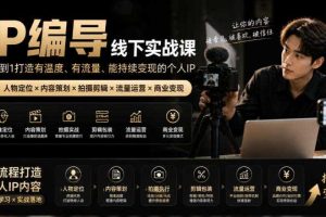【无水印】IP编导线下实战课，从人物定位到短视频拍摄剪辑，全流程打造有温度、有流量、能持续变现的个人IP内容